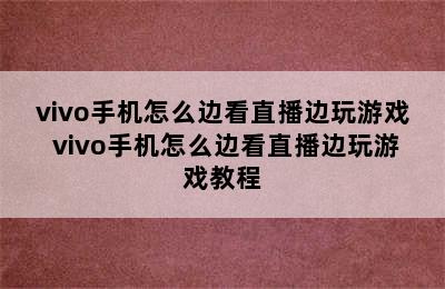 vivo手机怎么边看直播边玩游戏 vivo手机怎么边看直播边玩游戏教程